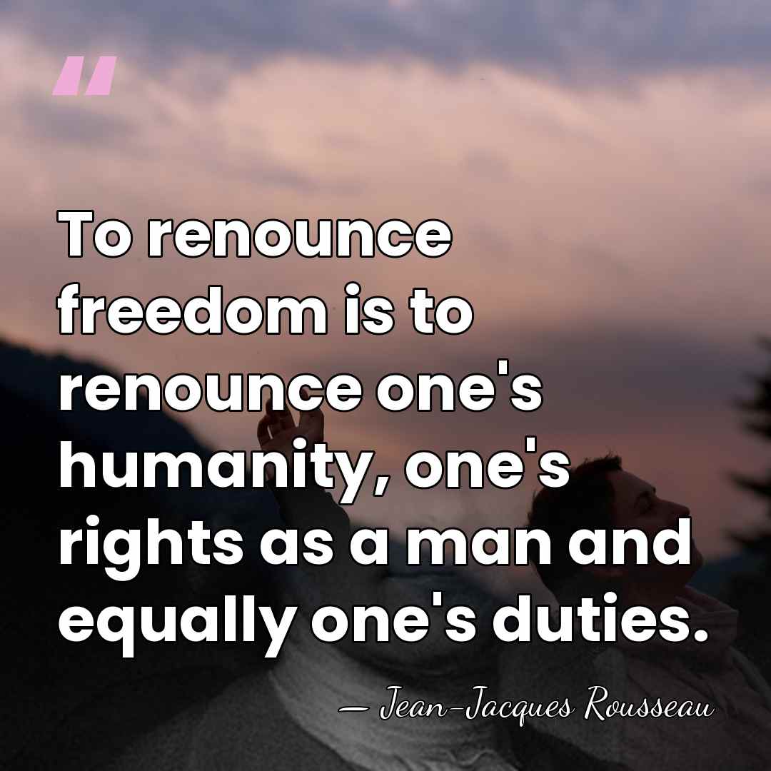 To renounce freedom is to renounce one's humanity, one's rights as a&hellip; - Jean-Jacques Rousseau