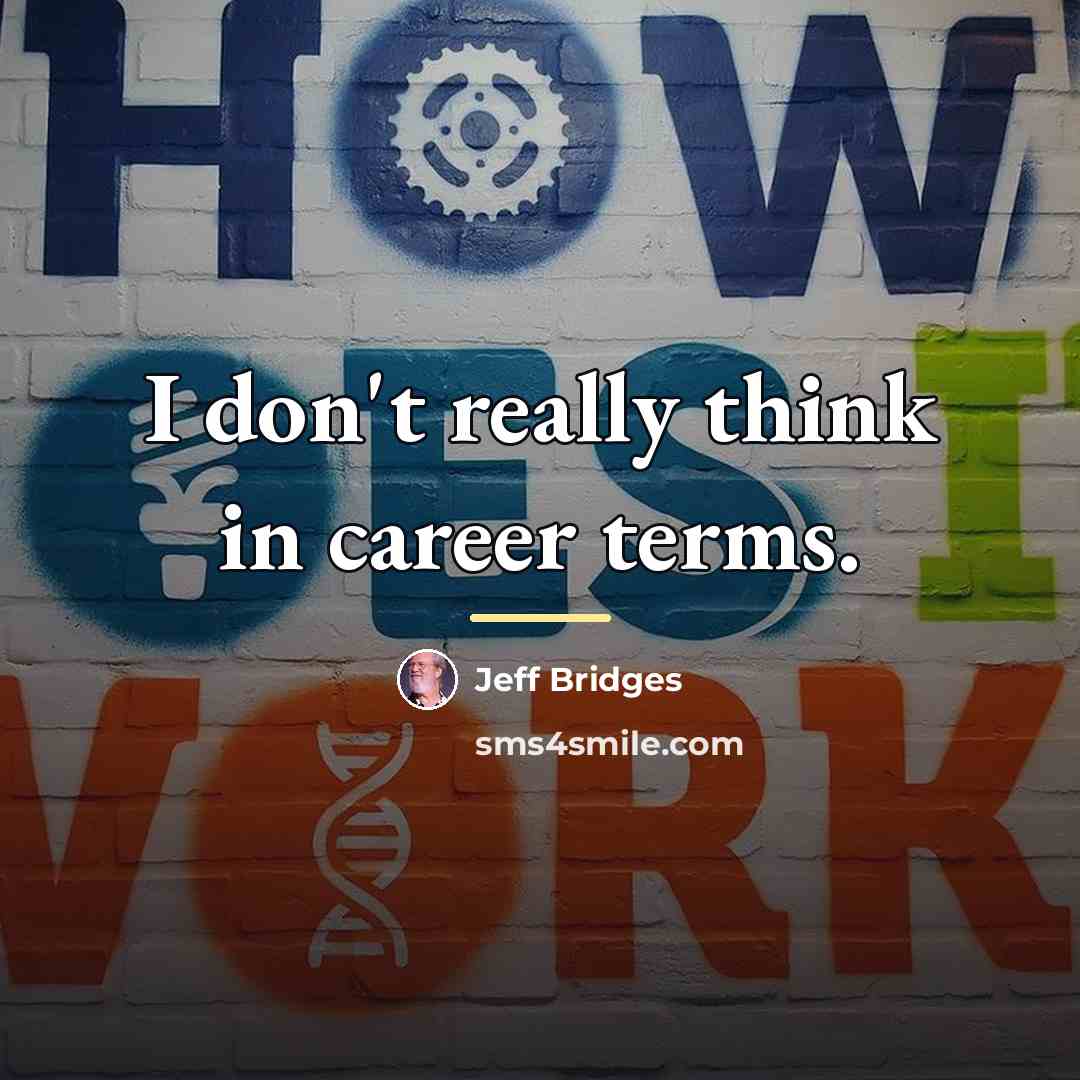 “I don't really think in career terms.…” quote by Jeff Bridges