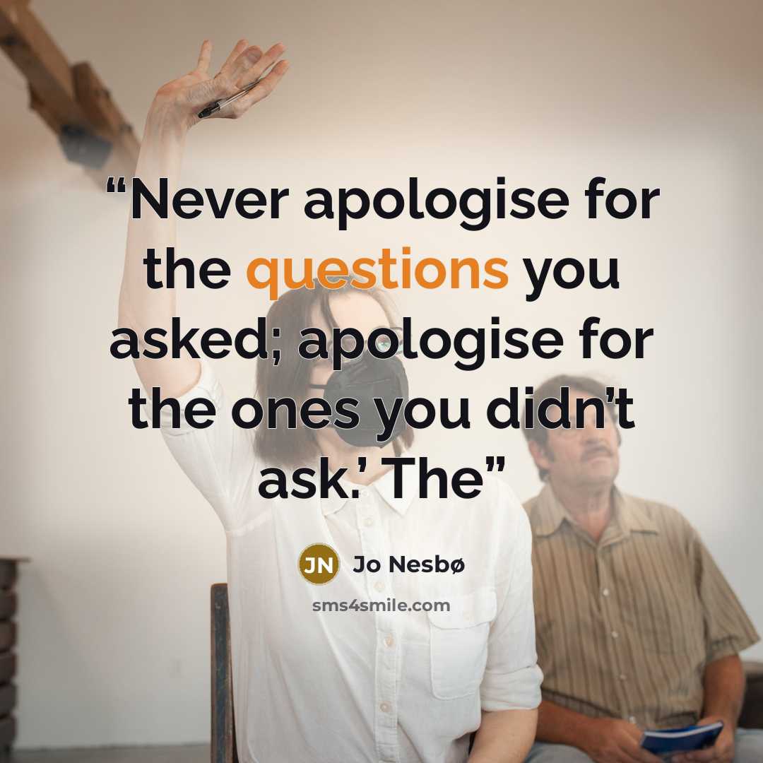 “Never apologise for the questions you asked; apologise for the ones you didn’t ask.’ The” quote by Jo Nesbø