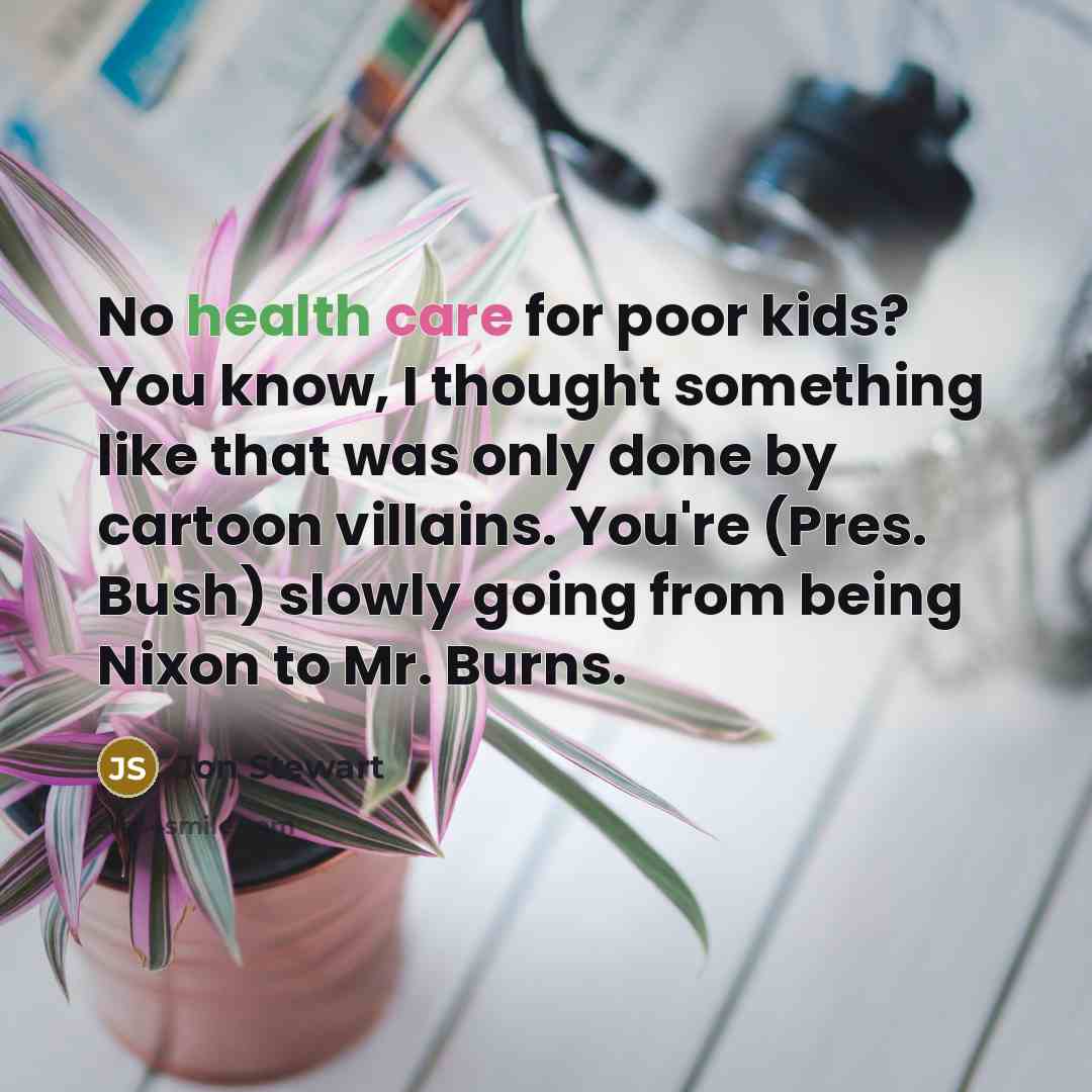 “No health care for poor kids? You know, I thought…” quote by Jon Stewart