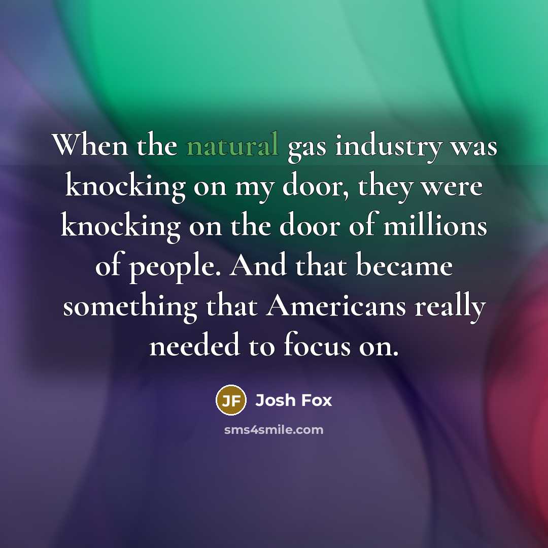 “When the natural gas industry was knocking on my door,…” quote by Josh Fox