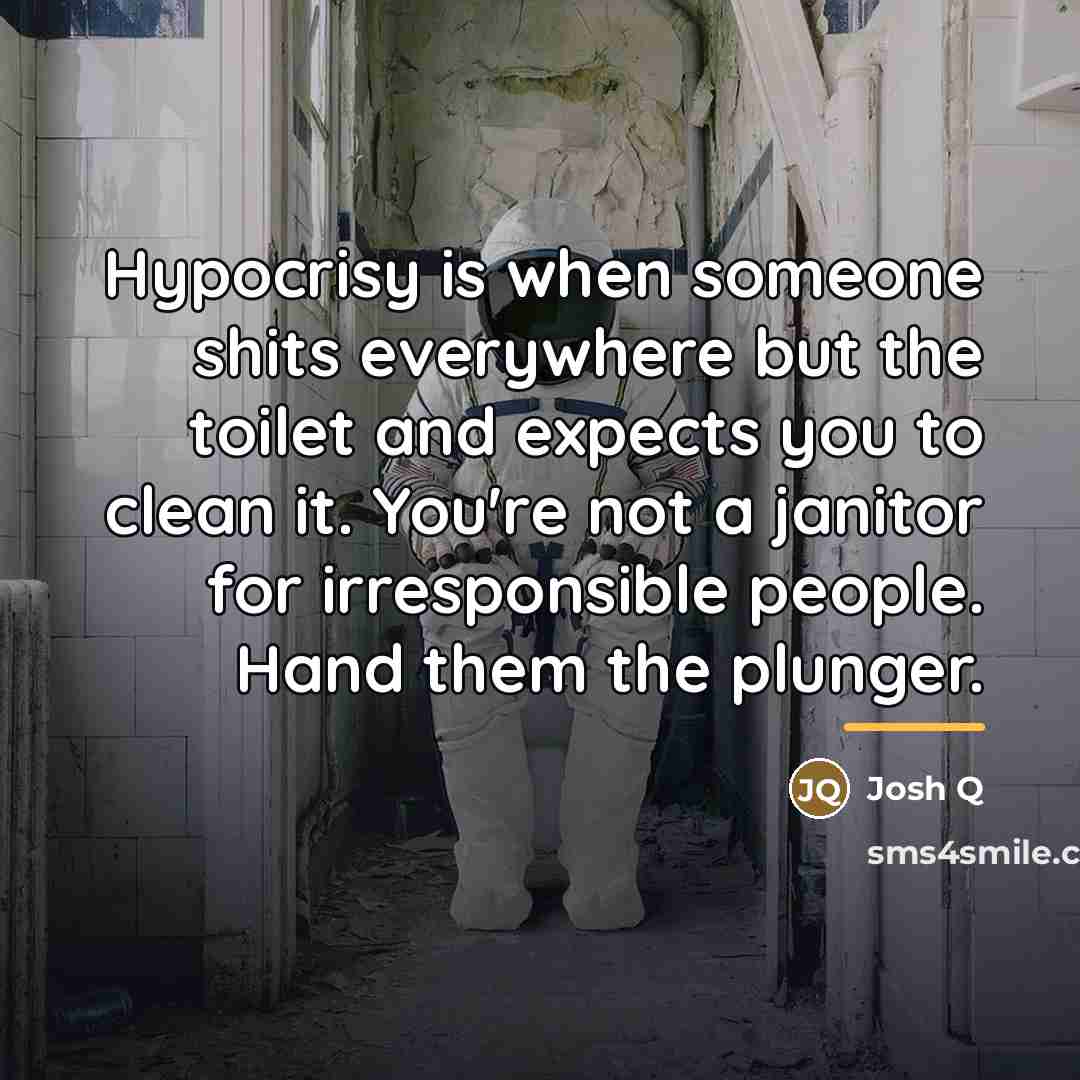“Hypocrisy is when someone shits everywhere but the toilet and…” quote by Josh Q