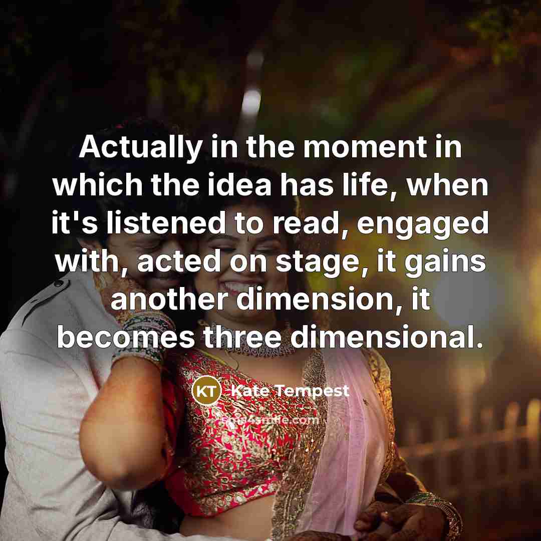 “Actually in the moment in which the idea has life,…” quote by Kate Tempest