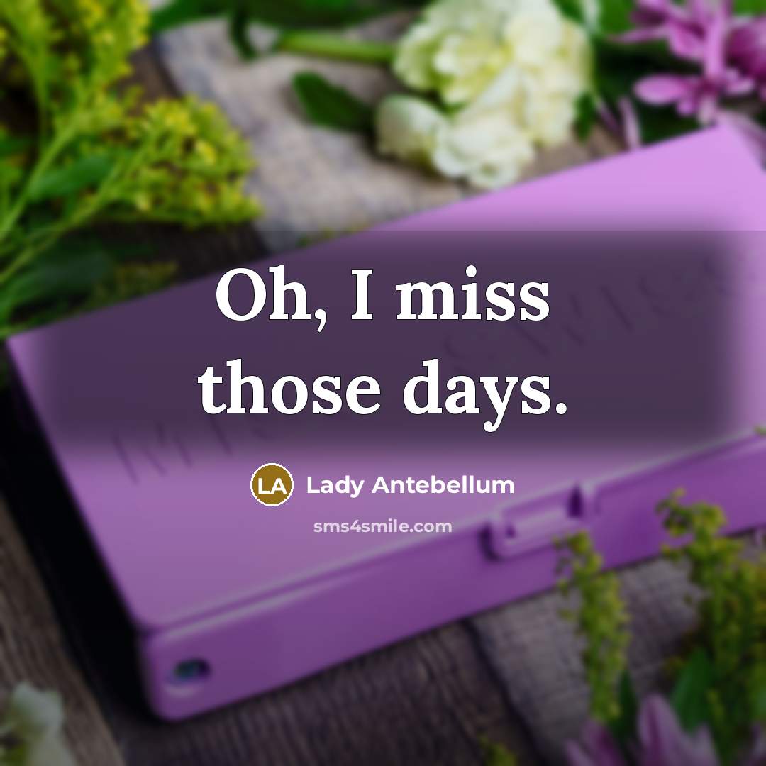 “Oh, I miss those days.” quote by Lady Antebellum