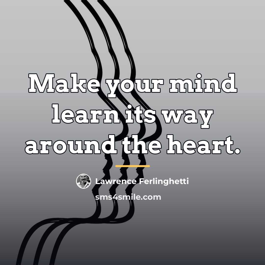 “Make your mind learn its way around the heart.…” quote by Lawrence Ferlinghetti