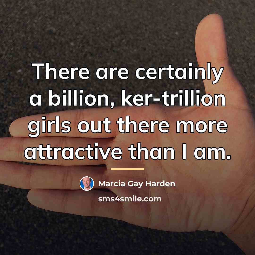 “There are certainly a billion, ker-trillion girls out there more…” quote by Marcia Gay Harden