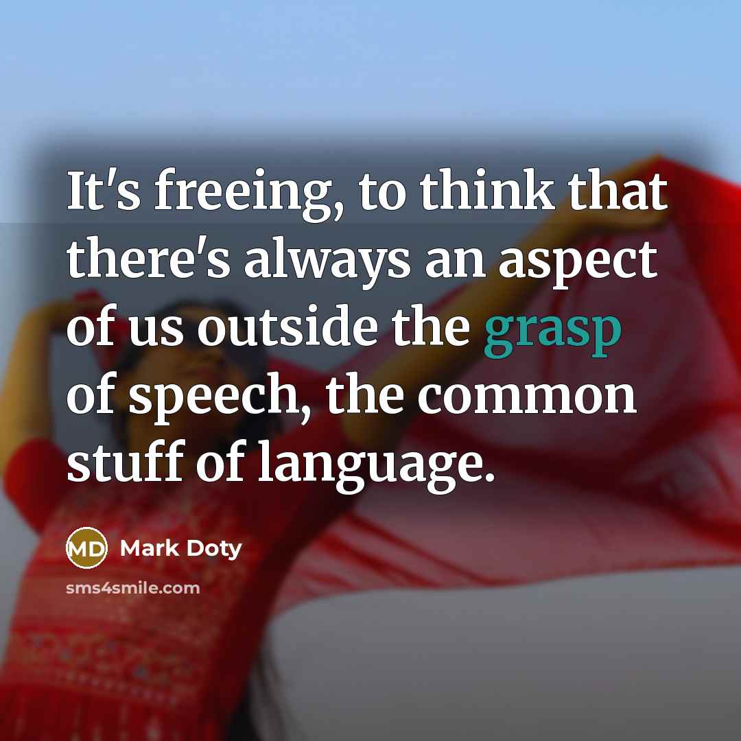 “It's freeing, to think that there's always an aspect of…” quote by Mark Doty