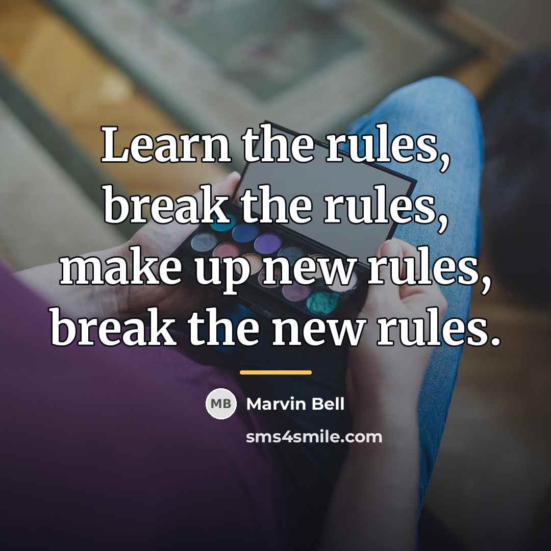 “Learn the rules, break the rules, make up new rules,…” quote by Marvin Bell