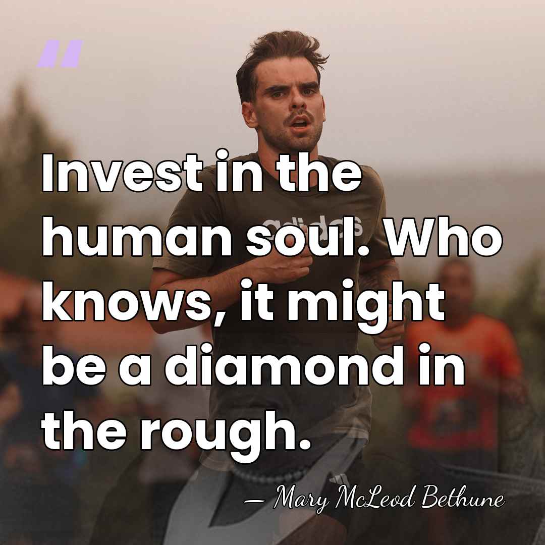 Invest in the human soul. Who knows, it might be a diamond&hellip; - Mary McLeod Bethune