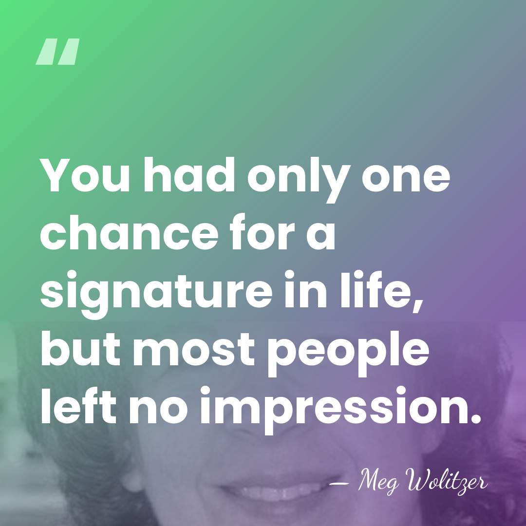 You had only one chance for a signature in life, but most&hellip; - Meg Wolitzer