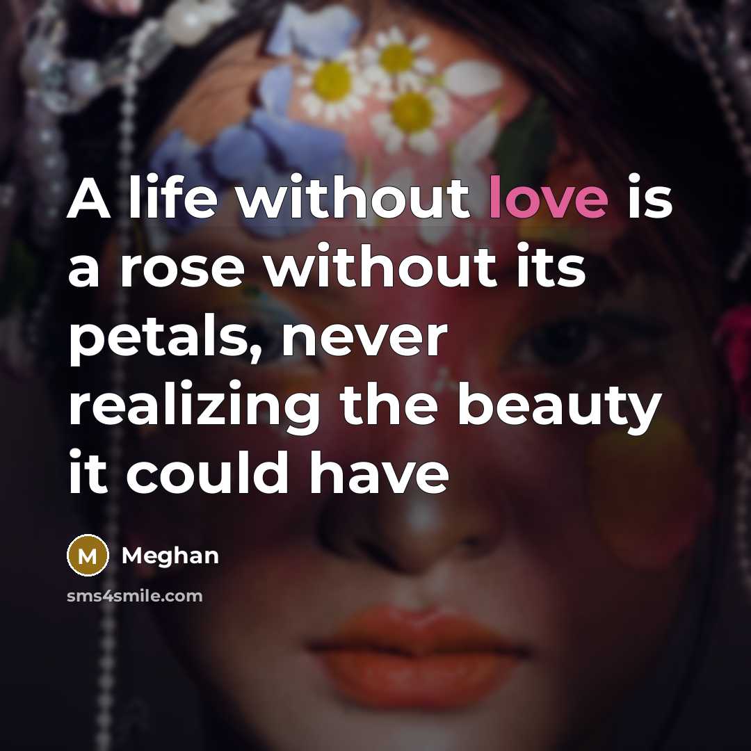 “A life without love is a rose without its petals,…” quote by Meghan