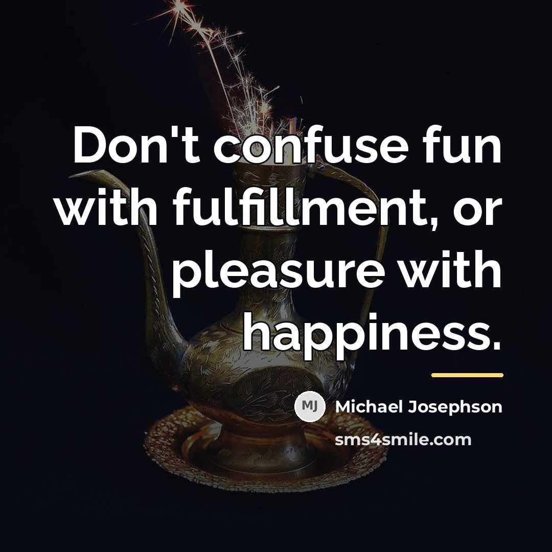 “Don't confuse fun with fulfillment, or pleasure with happiness.…” quote by Michael Josephson