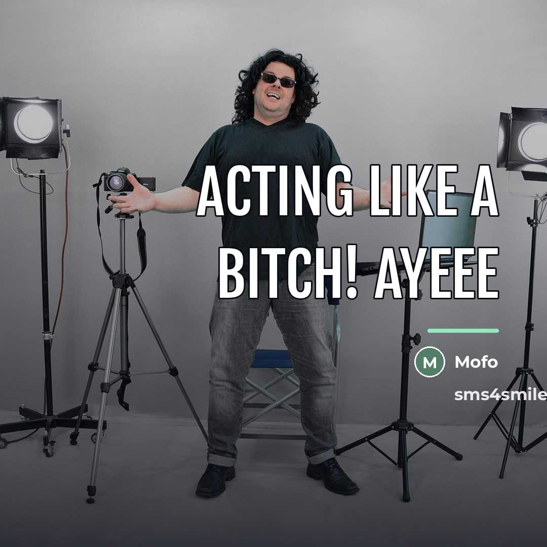 “Acting Like a bitch! Ayeee…” quote by Mofo