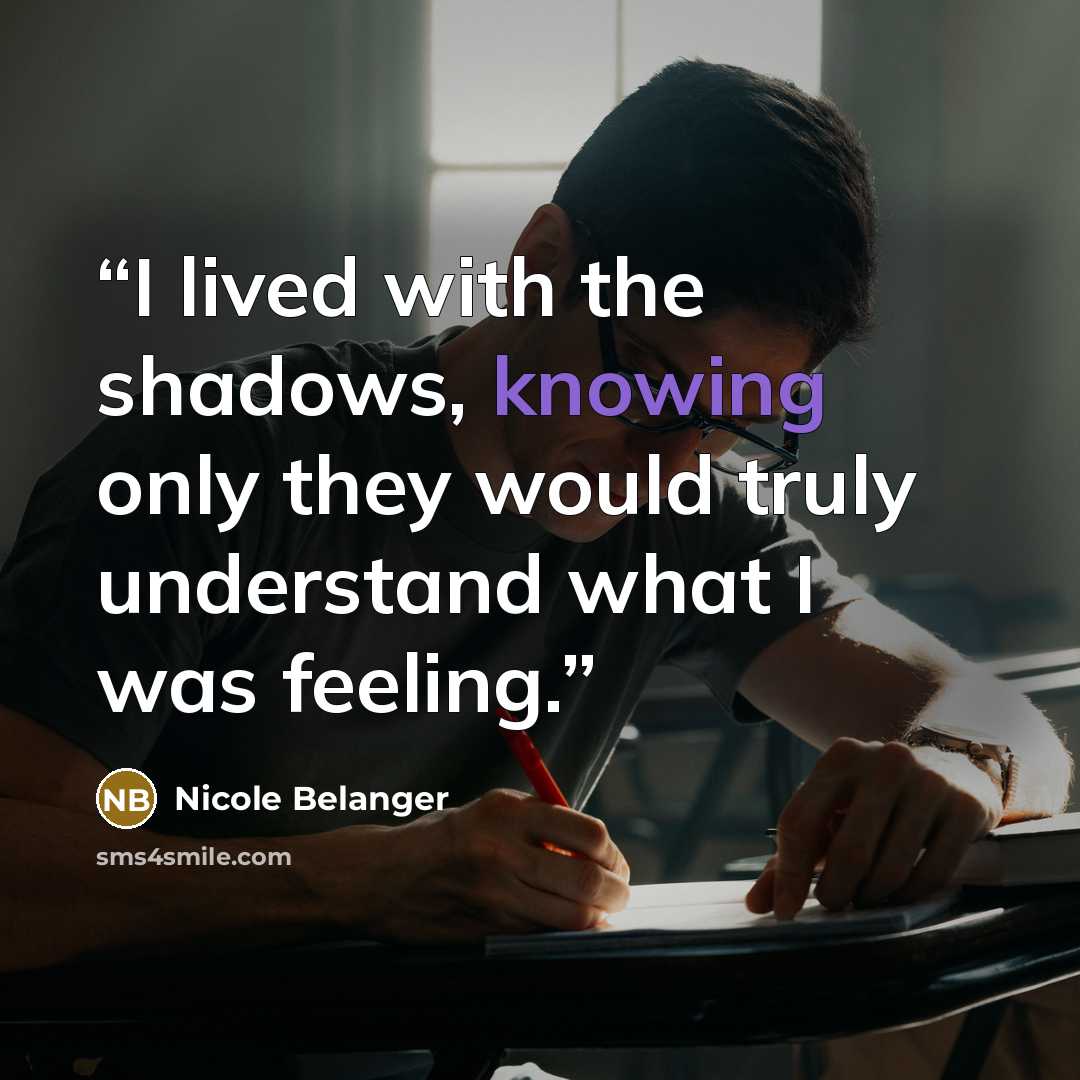 “I lived with the shadows, knowing only they would truly understand what I was feeling.” quote by Nicole Belanger