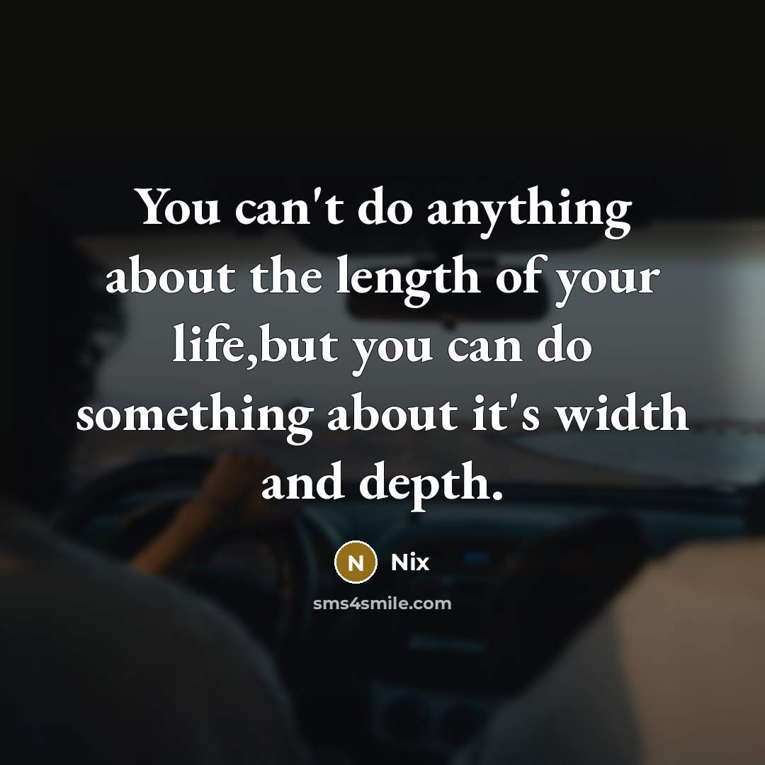 “You can't do anything about the length of your life,but you can do something about it's width and depth.” quote by Nix