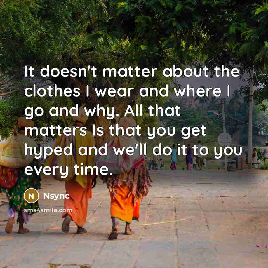 “It doesn't matter about the clothes I wear and where…” quote by Nsync