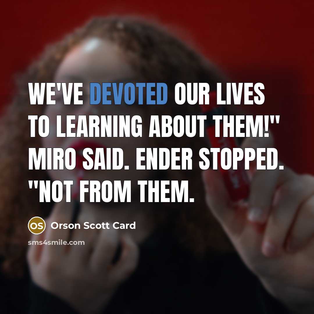 “We've devoted our lives to learning about them!" Miro said.…” quote by Orson Scott Card