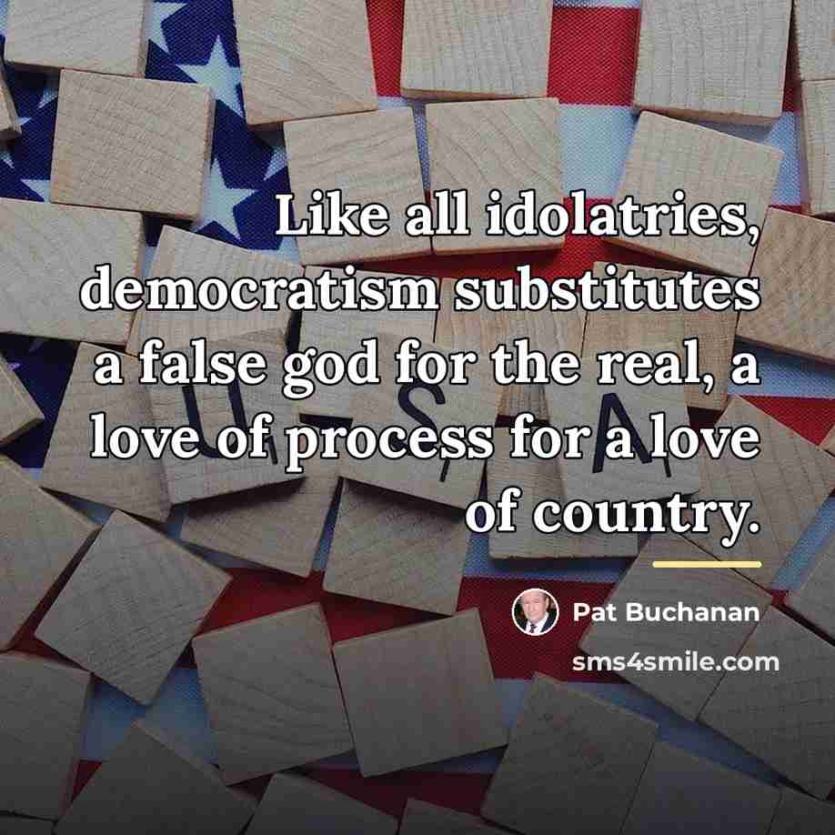 “Like all idolatries, democratism substitutes a false god for the…” quote by Pat Buchanan