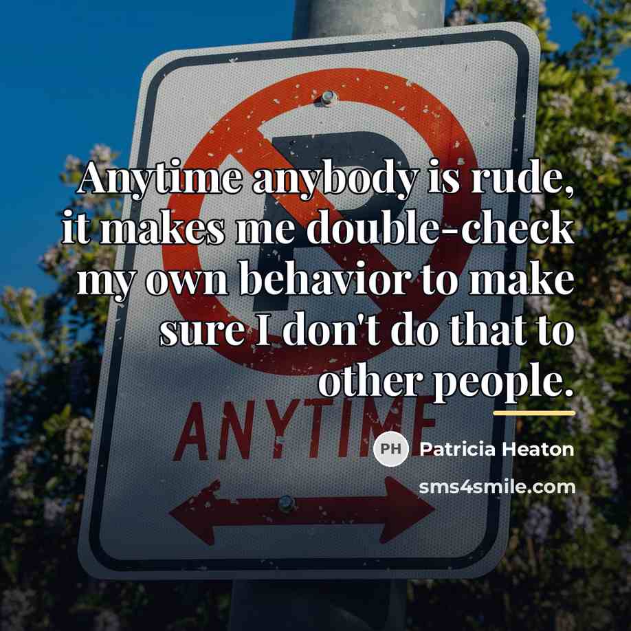 “Anytime anybody is rude, it makes me double-check my own…” quote by Patricia Heaton
