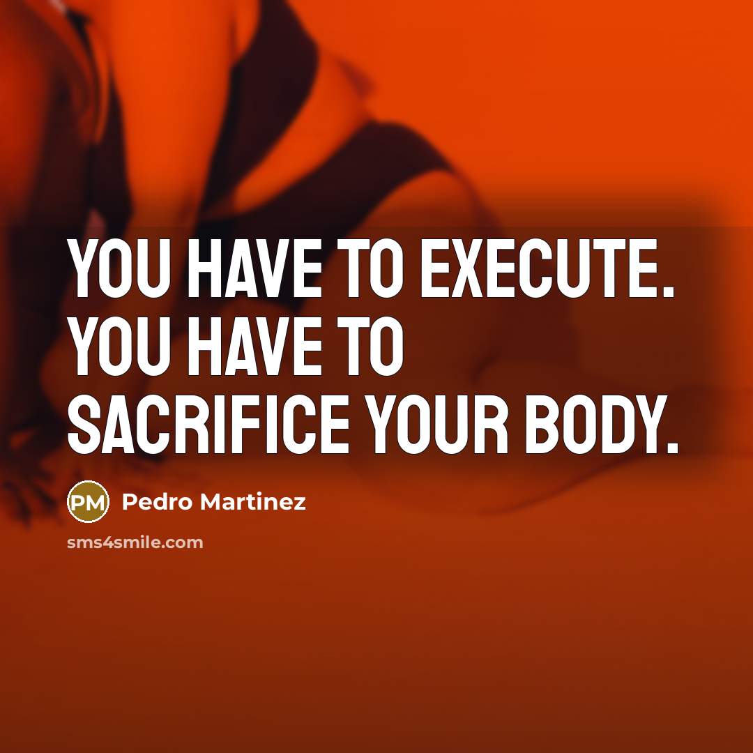 “You have to execute. You have to sacrifice your body.…” quote by Pedro Martinez