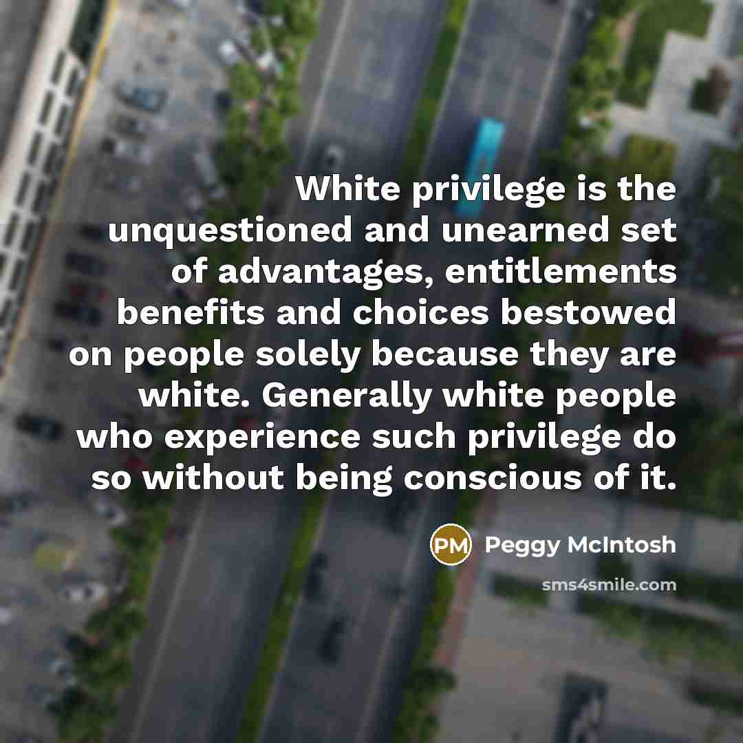 “White privilege is the unquestioned and unearned set of advantages,…” quote by Peggy McIntosh