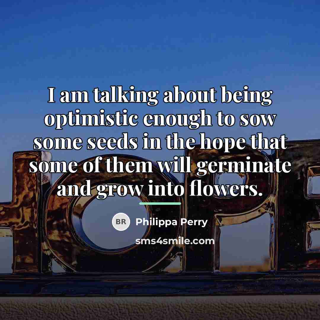 “I am talking about being optimistic enough to sow some…” quote by Philippa Perry