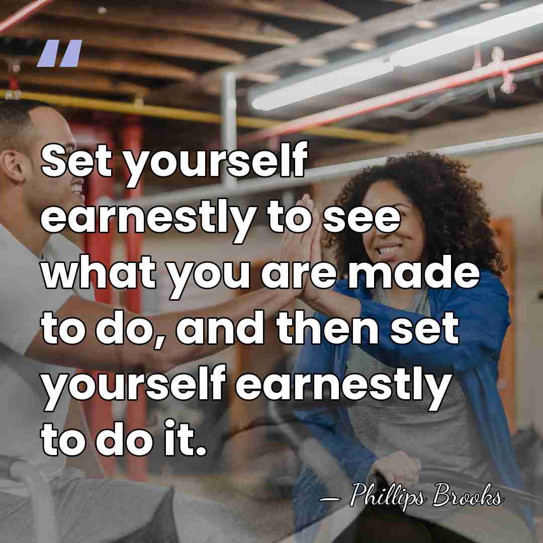 Set yourself earnestly to see what you are made to do, and&hellip; - Phillips Brooks