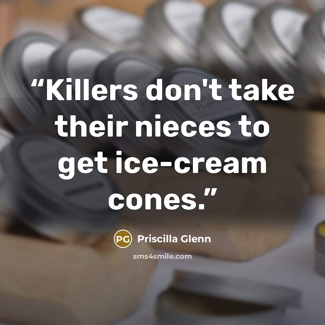 “Killers don't take their nieces to get ice-cream cones.” quote by Priscilla Glenn