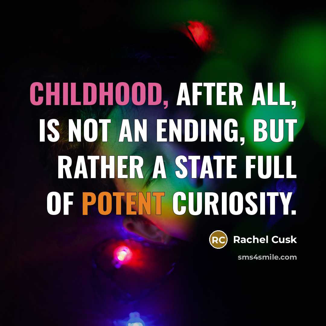 “Childhood, after all, is not an ending, but rather a state full of potent curiosity.” quote by Rachel Cusk