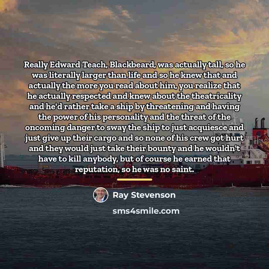 “Really Edward Teach, Blackbeard, was actually tall, so he was…” quote by Ray Stevenson