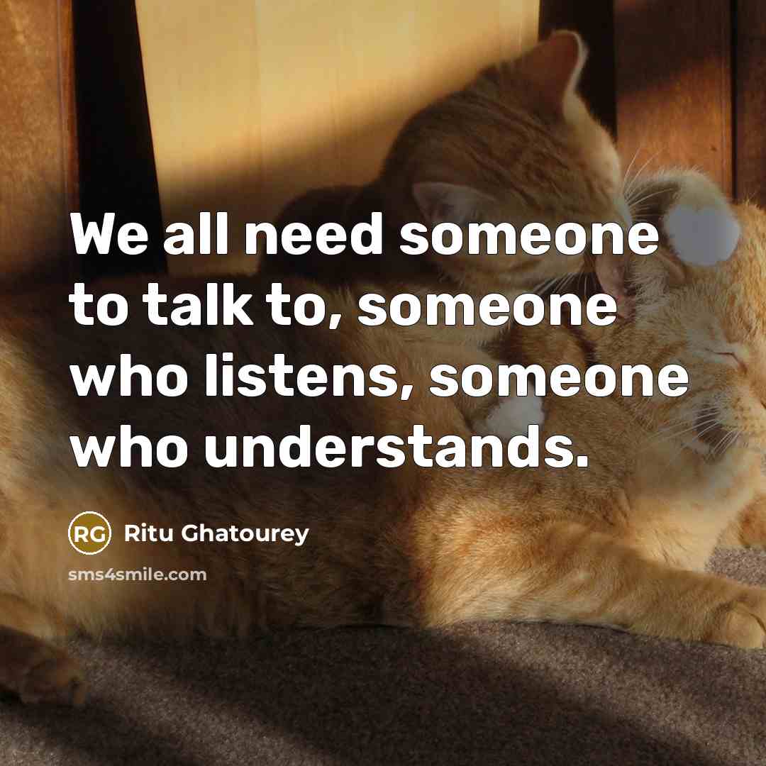 “We all need someone to talk to, someone who listens,…” quote by Ritu Ghatourey