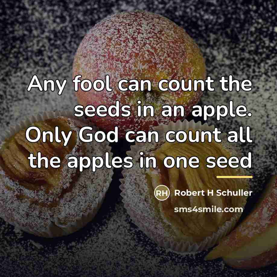 “Any fool can count the seeds in an apple. Only…” quote by Robert H Schuller