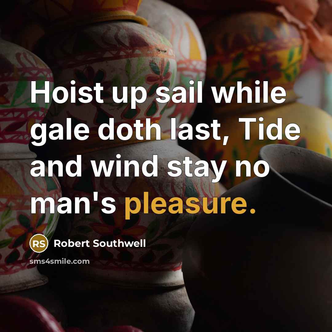 “Hoist up sail while gale doth last, Tide and wind…” quote by Robert Southwell