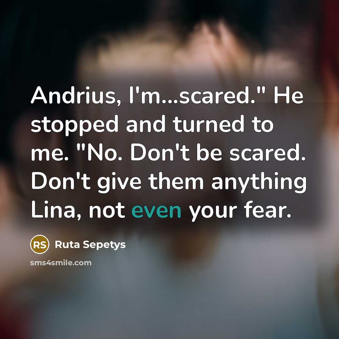 “Andrius, I'm...scared." He stopped and turned to me. "No. Don't…” quote by Ruta Sepetys