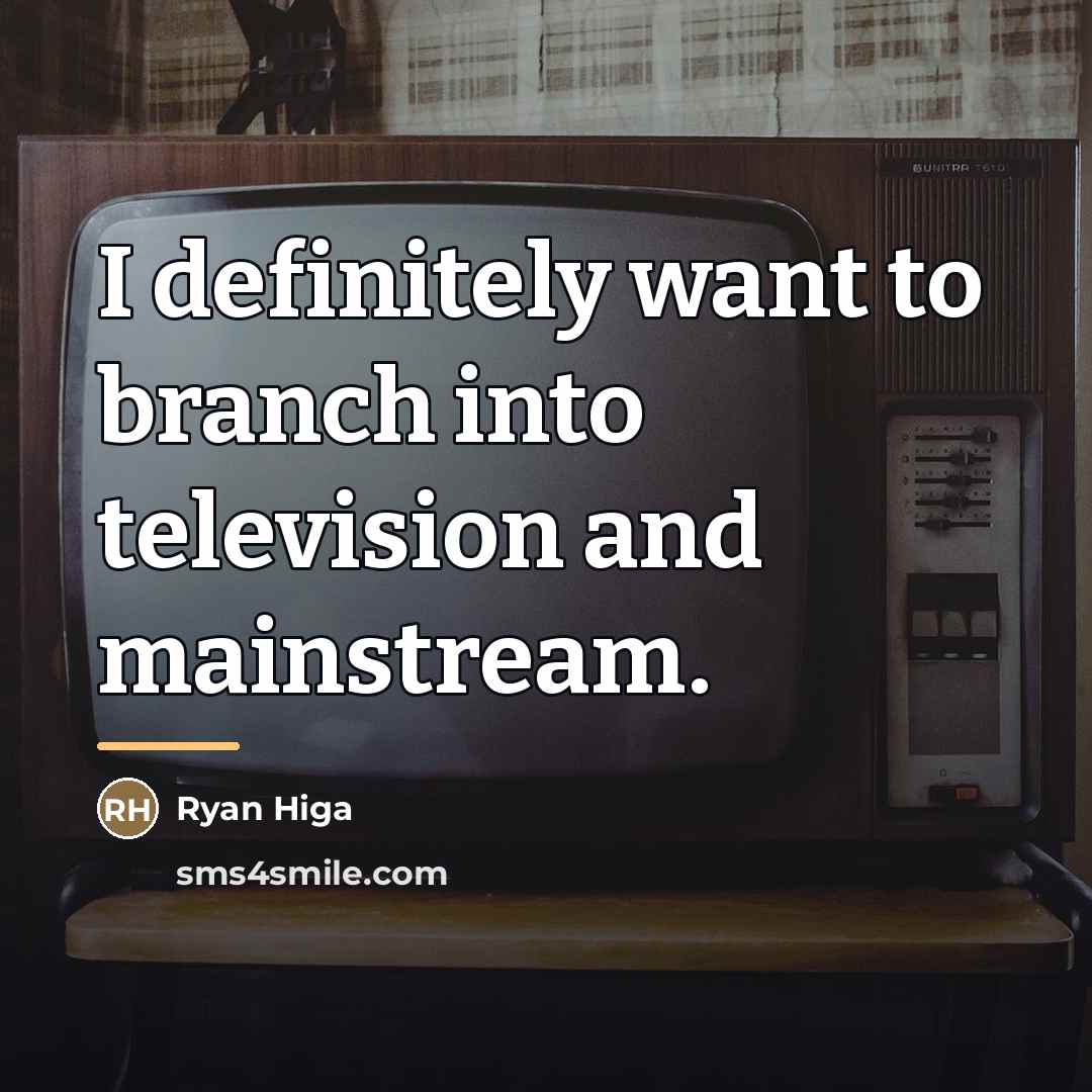 “I definitely want to branch into television and mainstream.…” quote by Ryan Higa