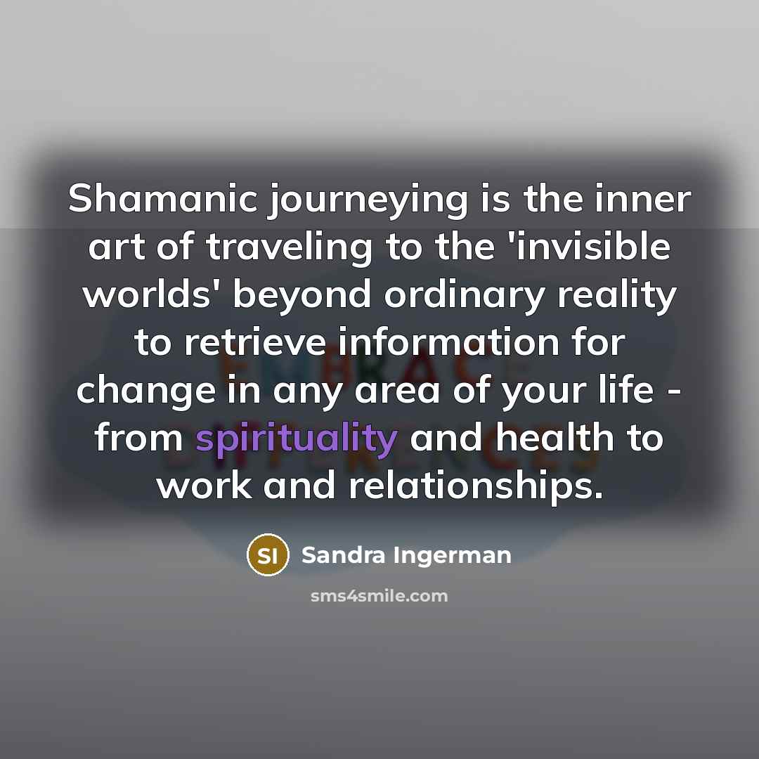 “Shamanic journeying is the inner art of traveling to the…” quote by Sandra Ingerman