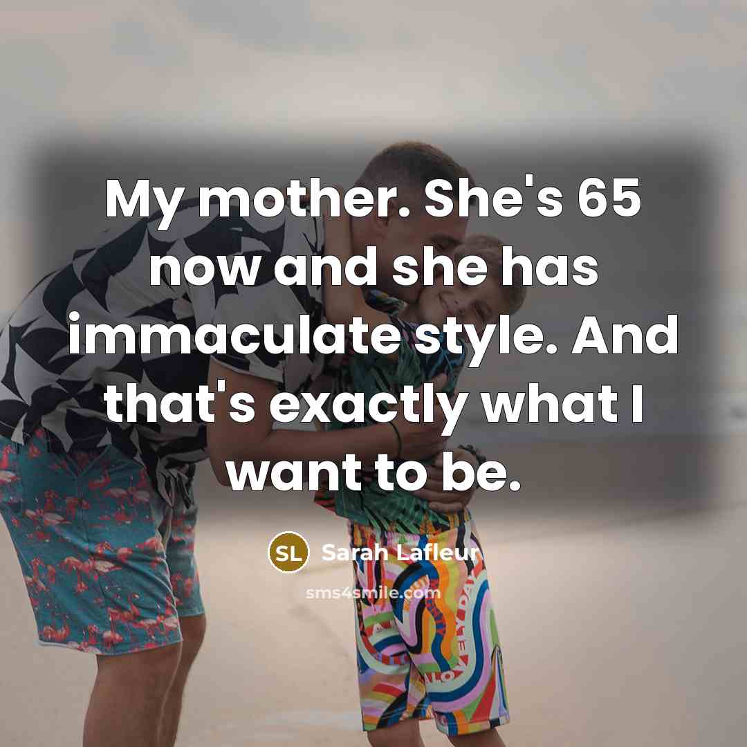 “My mother. She's 65 now and she has immaculate style.…” quote by Sarah Lafleur