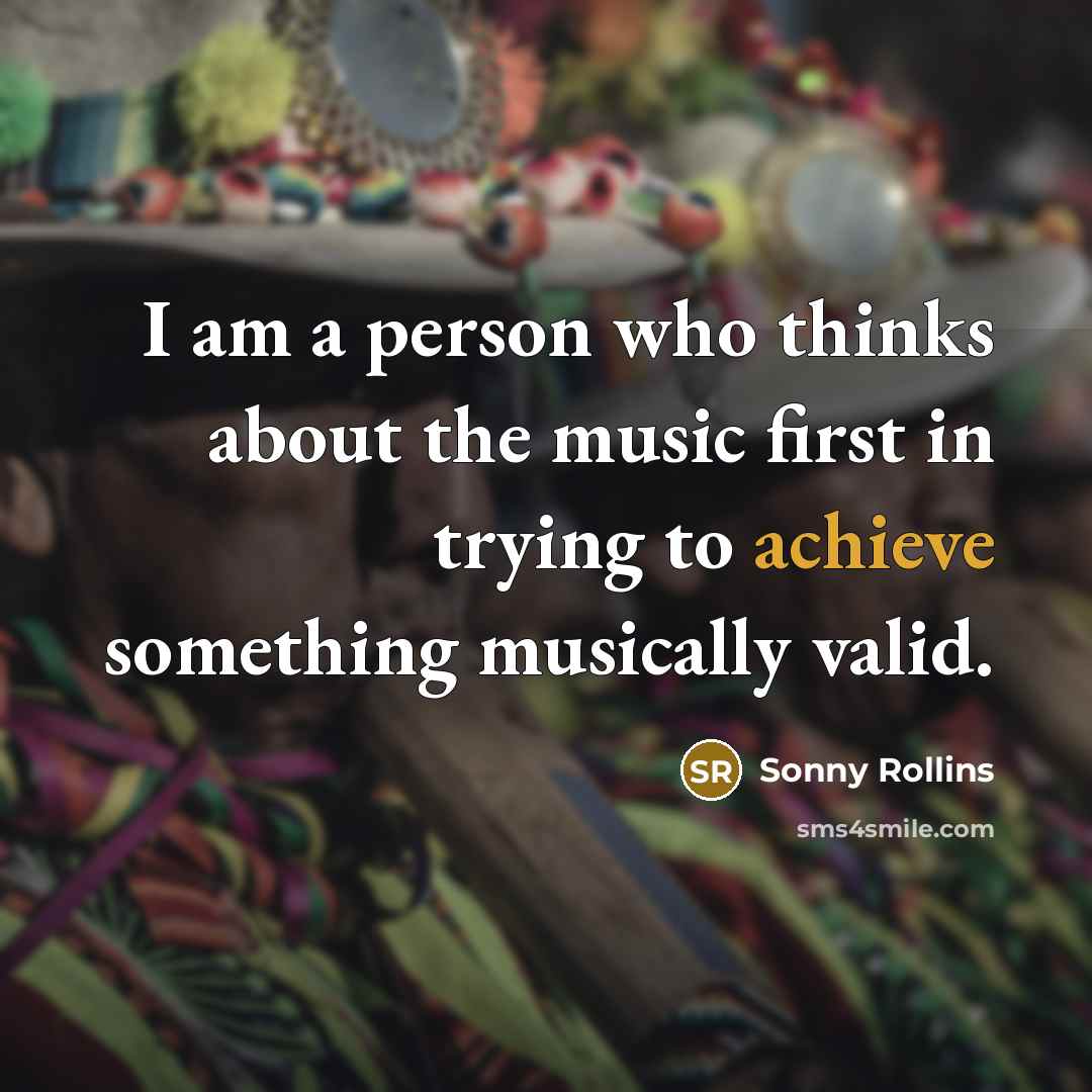 “I am a person who thinks about the music first…” quote by Sonny Rollins