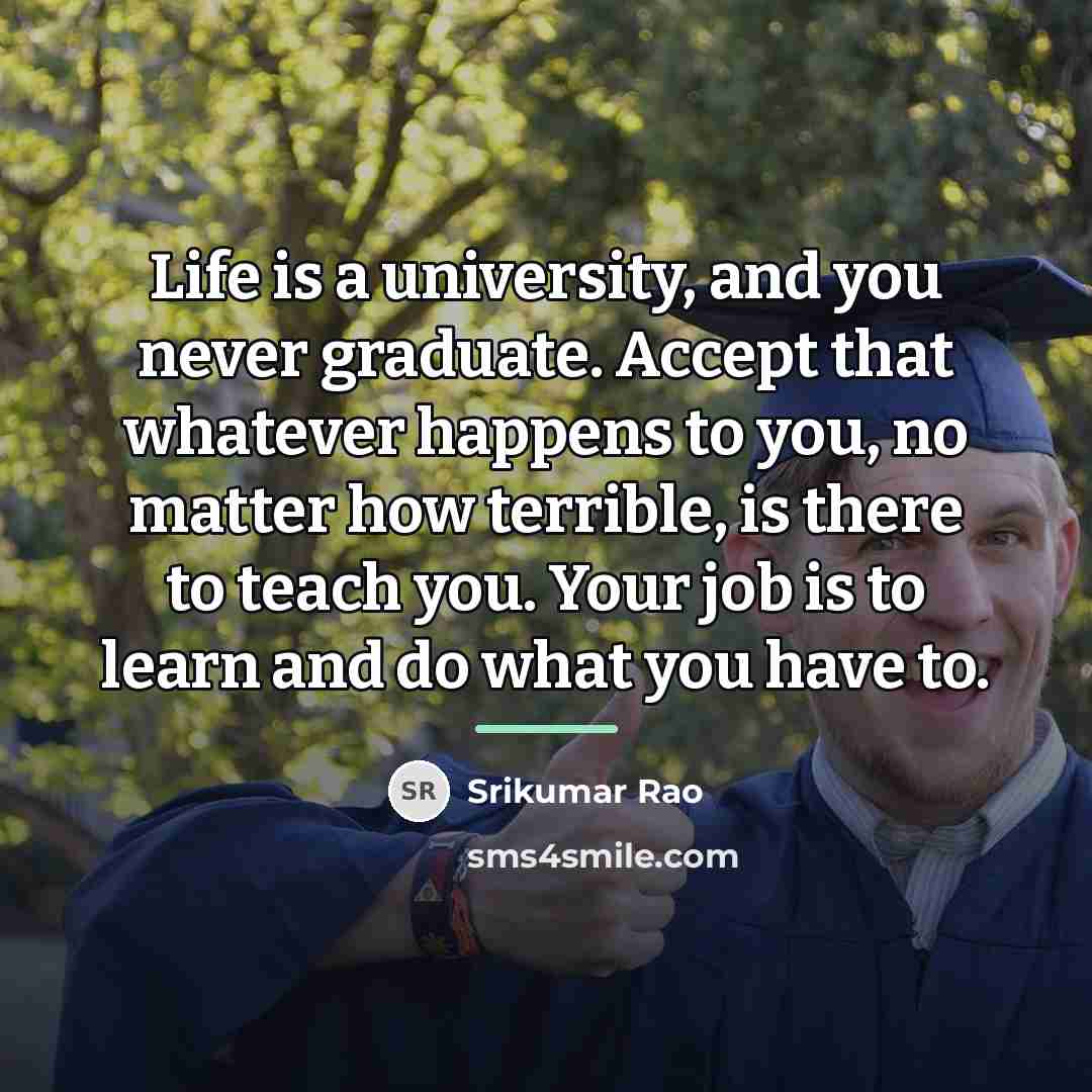 “Life is a university, and you never graduate. Accept that…” quote by Srikumar Rao