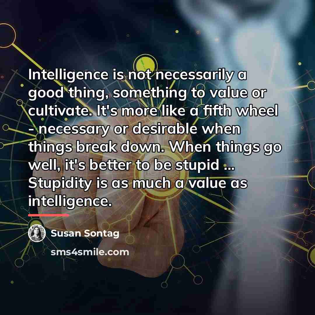 “Intelligence is not necessarily a good thing, something to value…” quote by Susan Sontag