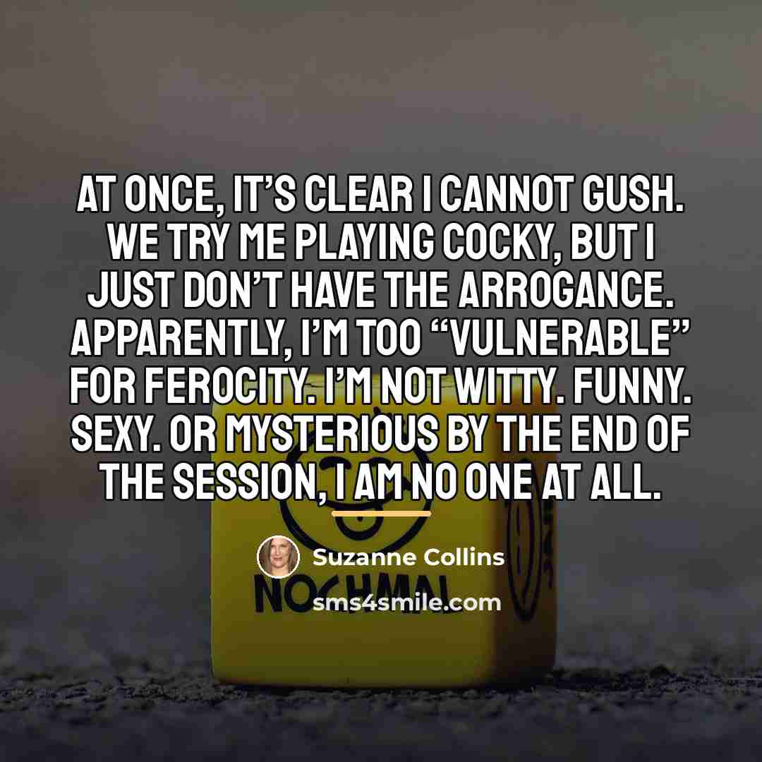 “At once, it’s clear I cannot gush. We try me…” quote by Suzanne Collins