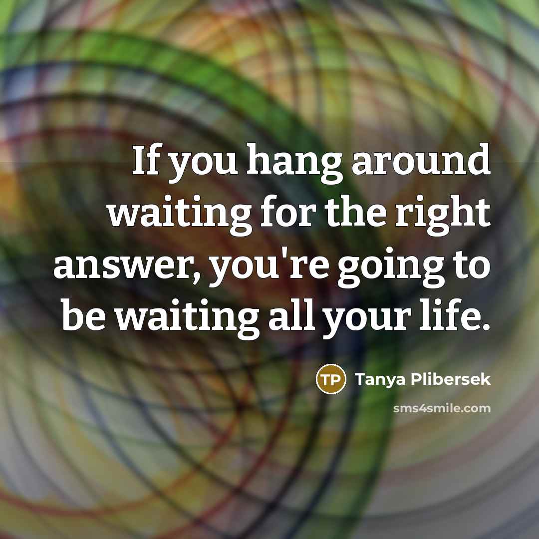 “If you hang around waiting for the right answer, you're…” quote by Tanya Plibersek