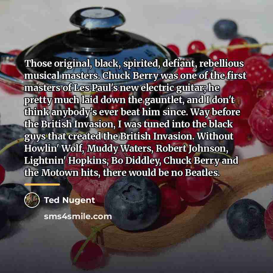 “Those original, black, spirited, defiant, rebellious musical masters. Chuck Berry…” quote by Ted Nugent