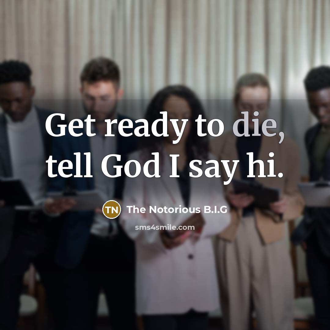 “Get ready to die, tell God I say hi.…” quote by The Notorious B.I.G