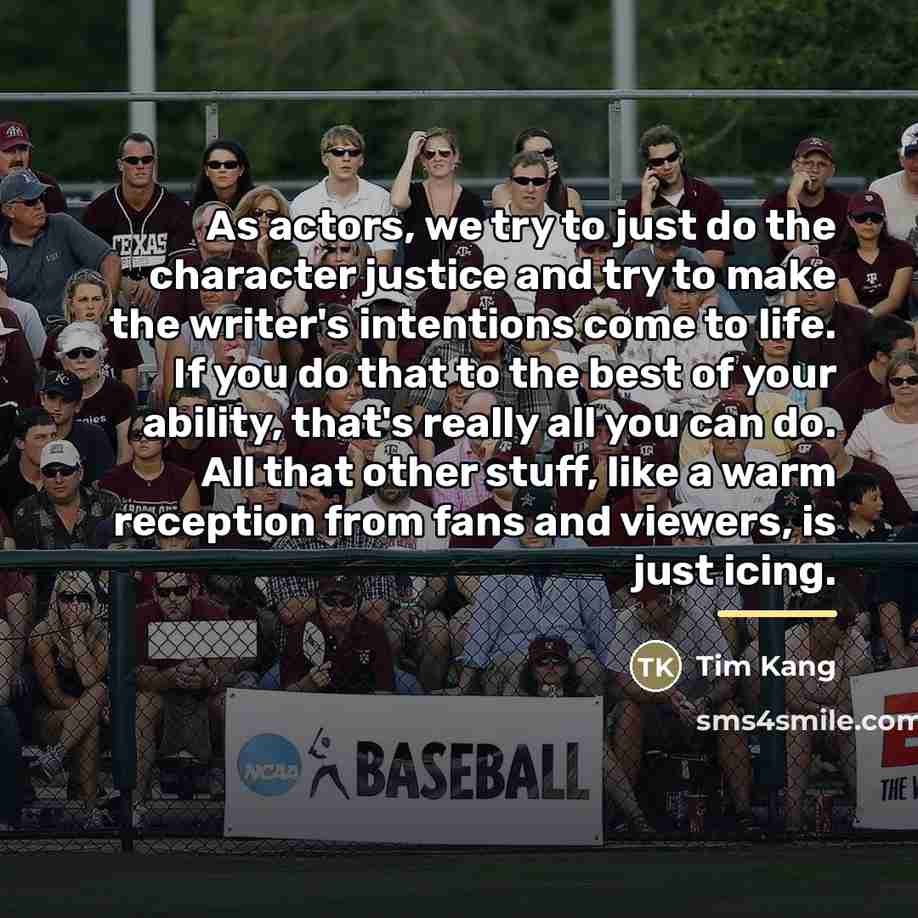 “As actors, we try to just do the character justice…” quote by Tim Kang