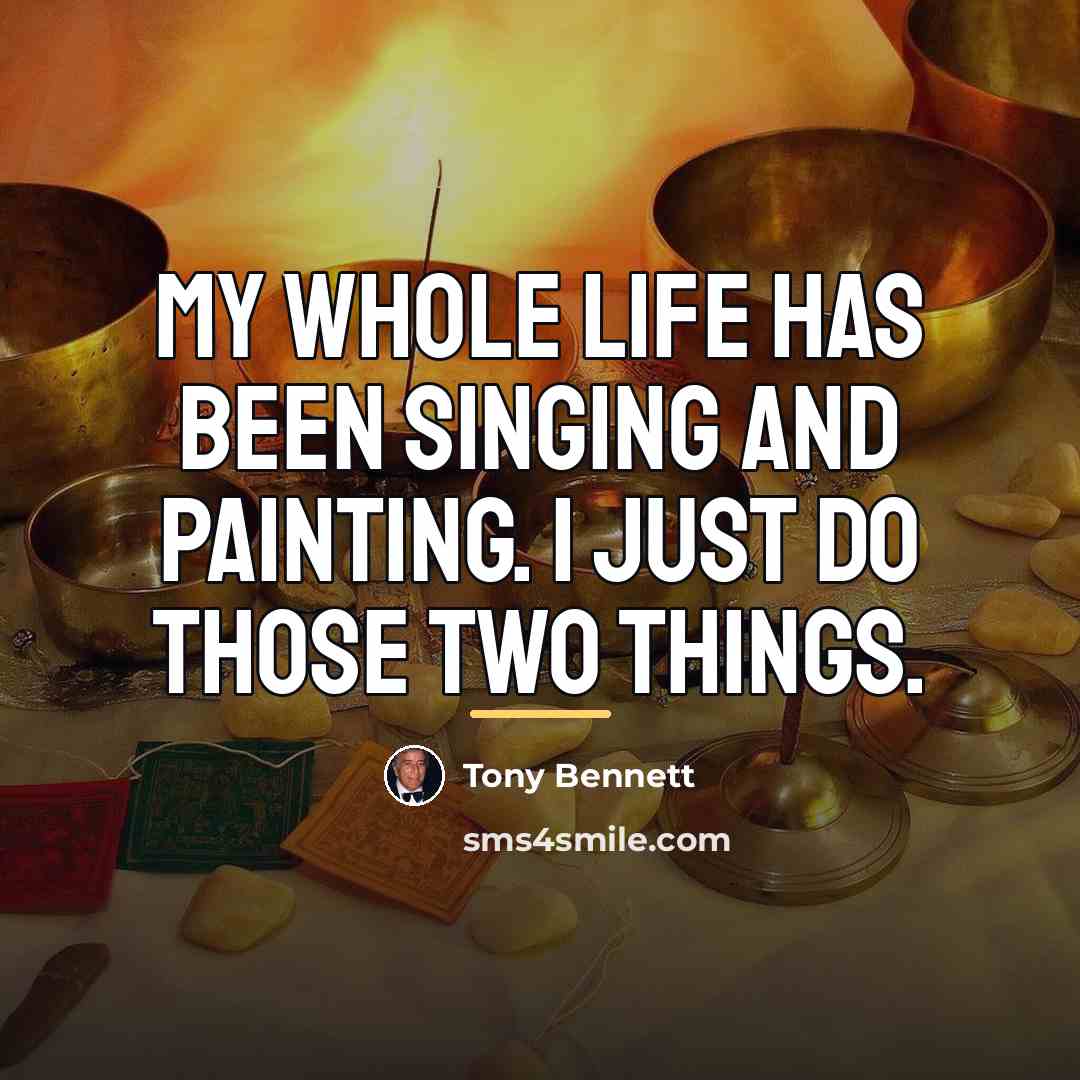 “My whole life has been singing and painting. I just…” quote by Tony Bennett