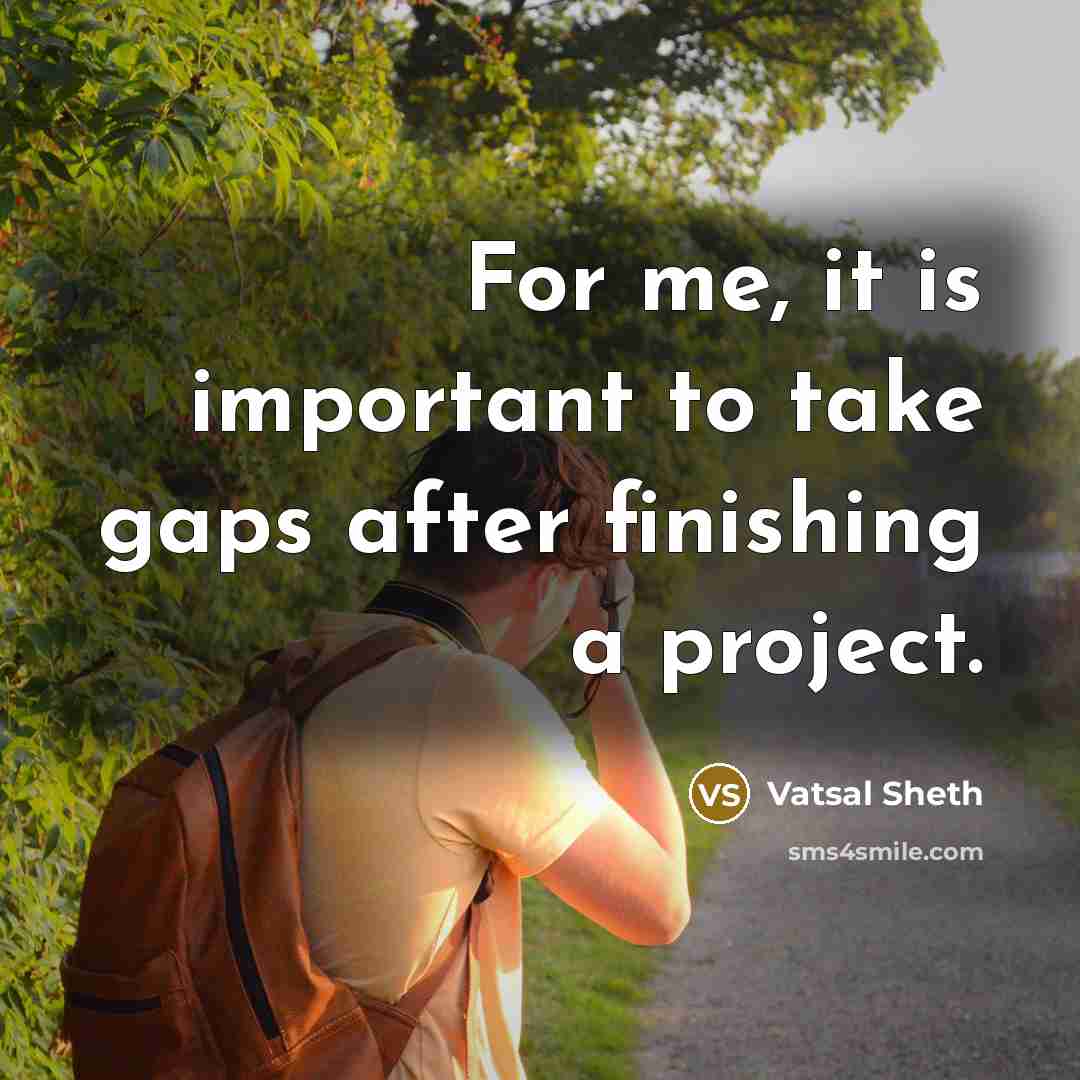 “For me, it is important to take gaps after finishing…” quote by Vatsal Sheth