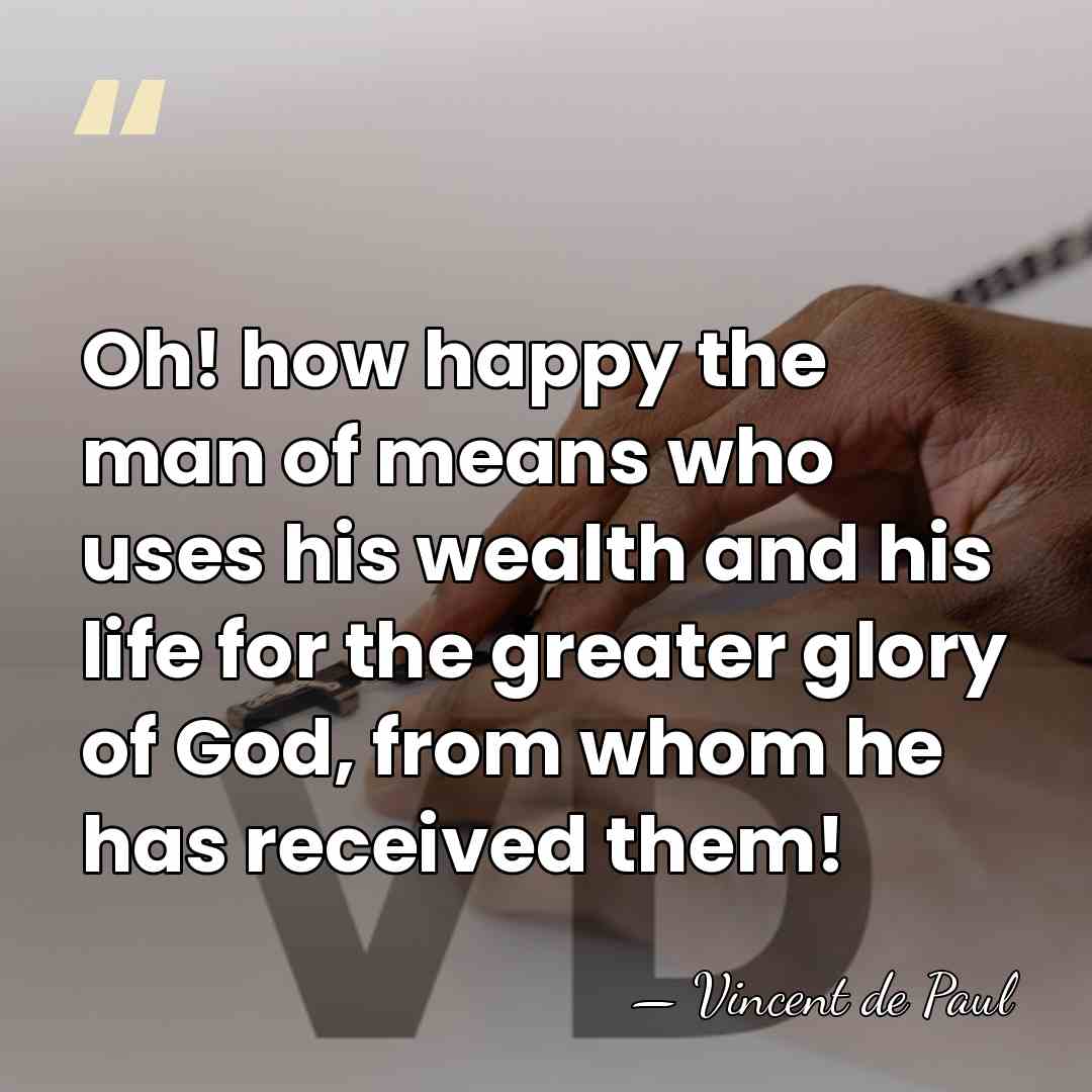 Oh! how happy the man of means who uses his wealth and&hellip; - Vincent de Paul