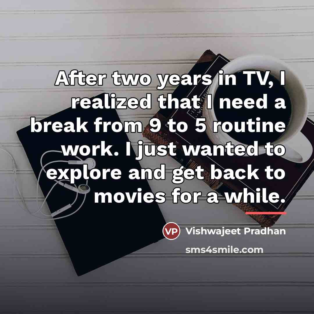 “After two years in TV, I realized that I need…” quote by Vishwajeet Pradhan