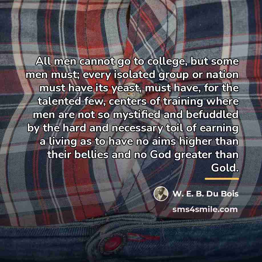 “All men cannot go to college, but some men must;…” quote by W. E. B. Du Bois